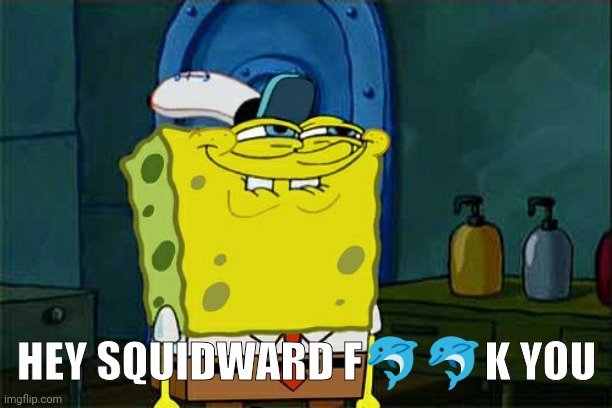 Don't You Squidward | HEY SQUIDWARD F🐬🐬K YOU | image tagged in memes,don't you squidward | made w/ Imgflip meme maker