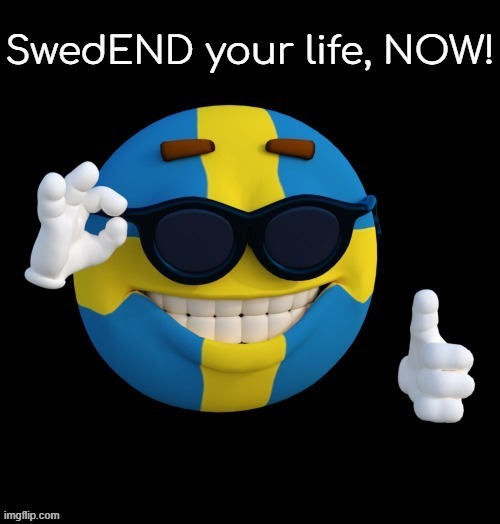 SwedEND your life, NOW! | image tagged in swedend your life now | made w/ Imgflip meme maker