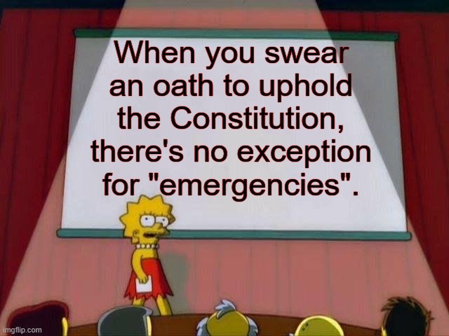Oaths don't have exceptions | When you swear an oath to uphold the Constitution, there's no exception for "emergencies". | image tagged in oath,constitution,emergency | made w/ Imgflip meme maker