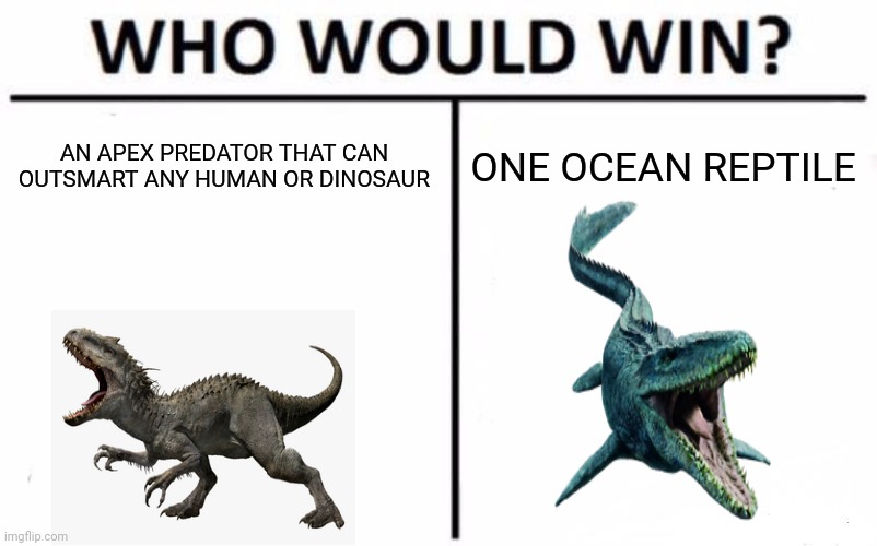 WHO would win | AN APEX PREDATOR THAT CAN OUTSMART ANY HUMAN OR DINOSAUR; ONE OCEAN REPTILE | image tagged in memes,who would win,dinosaur,jurassic park | made w/ Imgflip meme maker