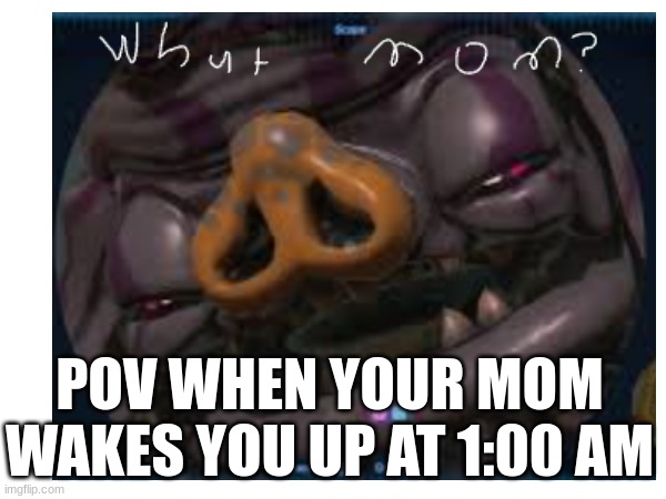 waking up | POV WHEN YOUR MOM WAKES YOU UP AT 1:00 AM | image tagged in memes | made w/ Imgflip meme maker