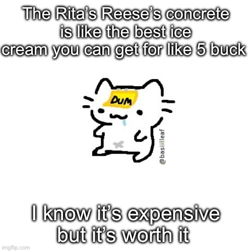 Basil | The Rita’s Reese’s concrete is like the best ice cream you can get for like 5 buck; I know it’s expensive but it’s worth it | image tagged in basil | made w/ Imgflip meme maker