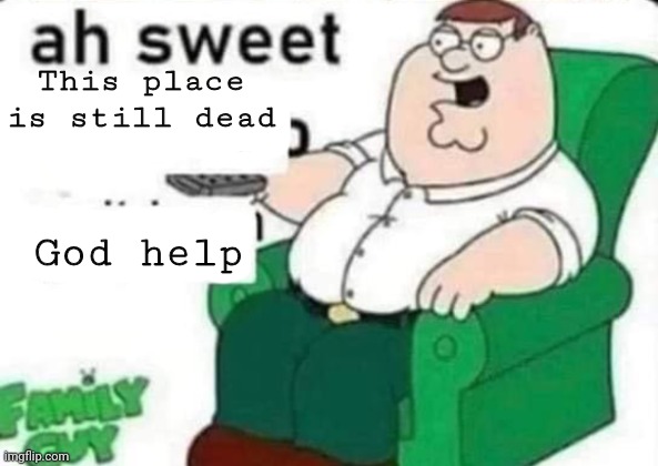 Revive | This place is still dead; God help | image tagged in ah sweet peter griffin,memes,funny,dead stream | made w/ Imgflip meme maker
