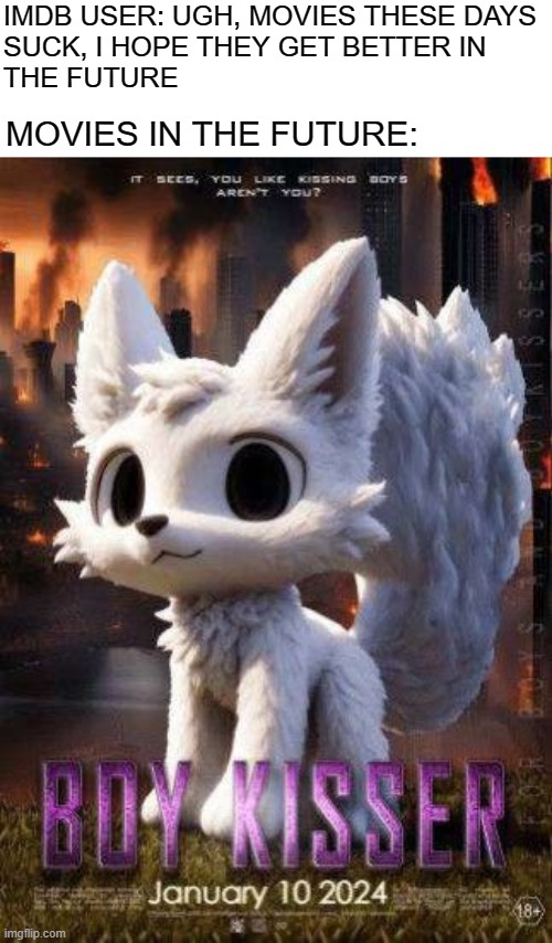 . | IMDB USER: UGH, MOVIES THESE DAYS 
SUCK, I HOPE THEY GET BETTER IN 
THE FUTURE; MOVIES IN THE FUTURE: | made w/ Imgflip meme maker