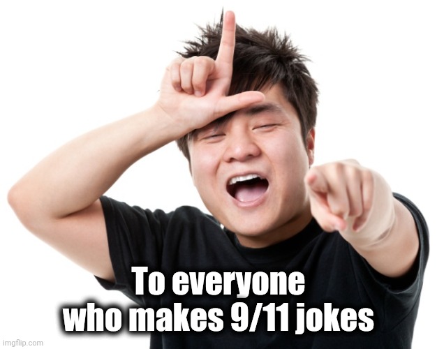 You're a loser | To everyone who makes 9/11 jokes | image tagged in you're a loser | made w/ Imgflip meme maker