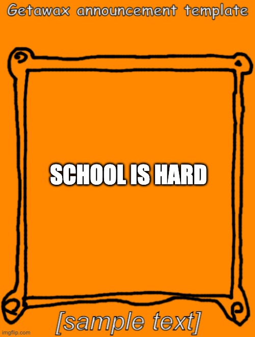 Really though | SCHOOL IS HARD | image tagged in getawax,school,sisyphus | made w/ Imgflip meme maker