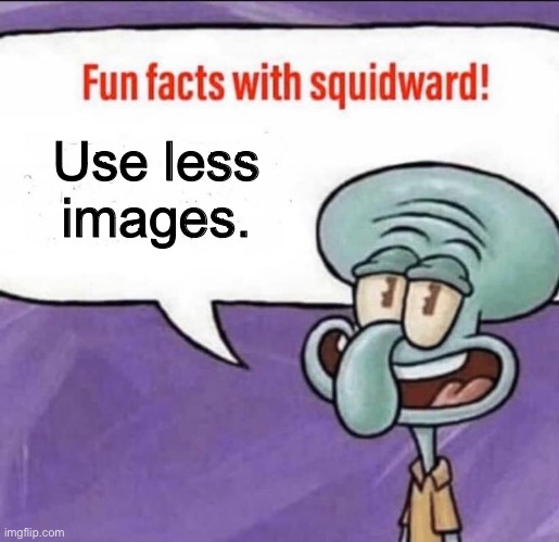 Fun Facts with Squidward | Use less images. | image tagged in fun facts with squidward | made w/ Imgflip meme maker