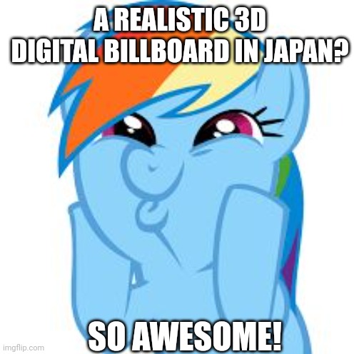 It's a real thing | A REALISTIC 3D DIGITAL BILLBOARD IN JAPAN? SO AWESOME! | image tagged in rainbow dash so awesome,japan,rainbow dash,awesome,compliment,my little pony friendship is magic | made w/ Imgflip meme maker
