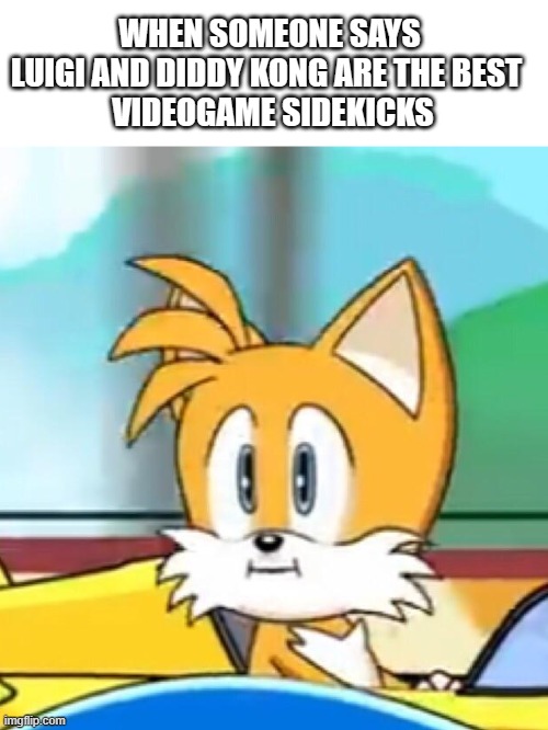 Tails fans: | WHEN SOMEONE SAYS LUIGI AND DIDDY KONG ARE THE BEST 
 VIDEOGAME SIDEKICKS | image tagged in tails hold up,tails,luigi,diddy,sonic the hedgehog,sega | made w/ Imgflip meme maker