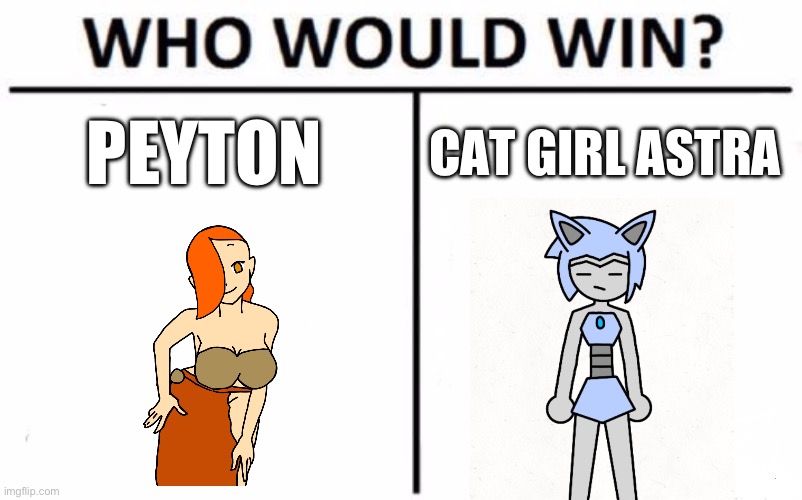 Yes | PEYTON; CAT GIRL ASTRA | image tagged in memes,who would win | made w/ Imgflip meme maker