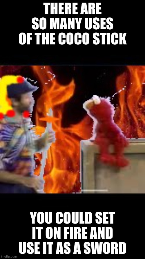 there are so many uses of the coco stik (rengoku) | THERE ARE SO MANY USES OF THE COCO STICK; YOU COULD SET IT ON FIRE AND USE IT AS A SWORD | image tagged in set your heart ablaze,elmo stick,elmo rising,rengoku,sesame street,demon slayer | made w/ Imgflip meme maker