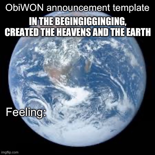 Direct quote from Genesis 1:1 | IN THE BEGINGIGGINGING, CREATED THE HEAVENS AND THE EARTH | image tagged in obiwon announcement template | made w/ Imgflip meme maker