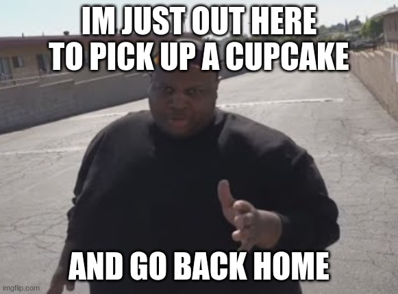 EDP445 | IM JUST OUT HERE TO PICK UP A CUPCAKE AND GO BACK HOME | image tagged in edp445 | made w/ Imgflip meme maker