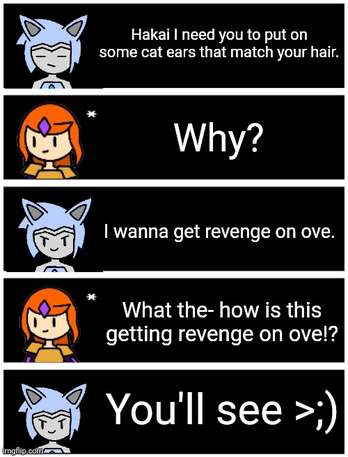 Astra: did you really think I'd just let him win that easily? | Hakai I need you to put on some cat ears that match your hair. Why? I wanna get revenge on ove. What the- how is this getting revenge on ove!? You'll see >;) | image tagged in undertale text box,4 undertale textboxes | made w/ Imgflip meme maker