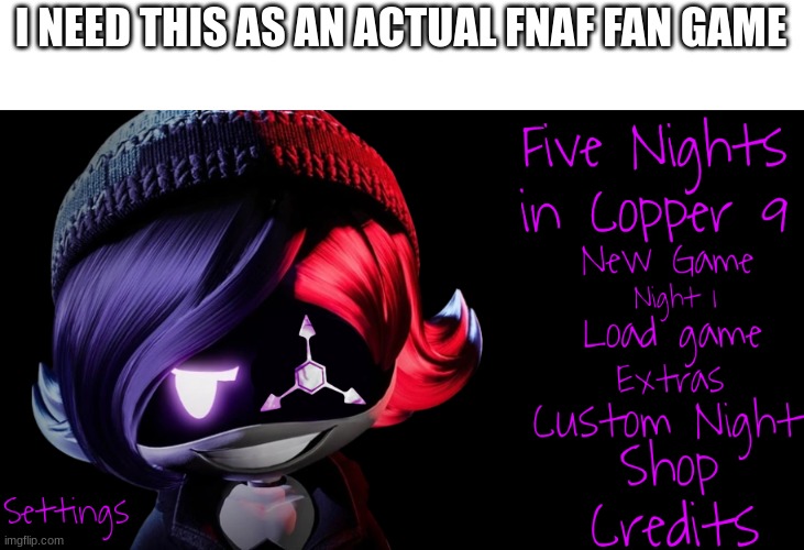 FNIC9 needs a fan game based on it | I NEED THIS AS AN ACTUAL FNAF FAN GAME | image tagged in five nights in copper 9,murder drones,fnaf | made w/ Imgflip meme maker