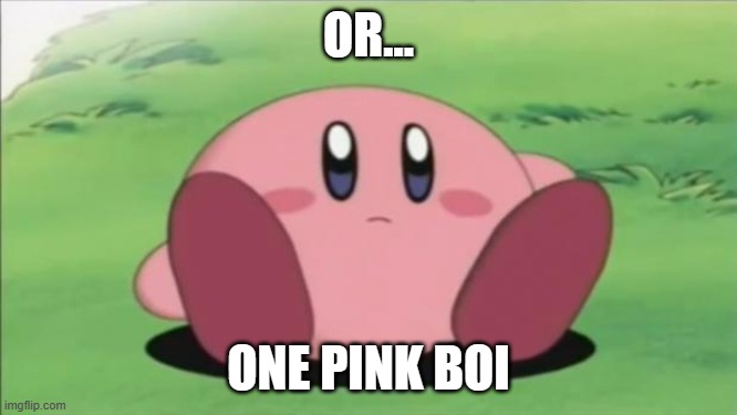 kirby | OR... ONE PINK BOI | image tagged in kirby | made w/ Imgflip meme maker