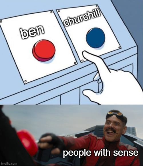 ben is better | churchill; ben; people with sense | image tagged in robotnik button,memes,funny,so true memes,btd6 | made w/ Imgflip meme maker