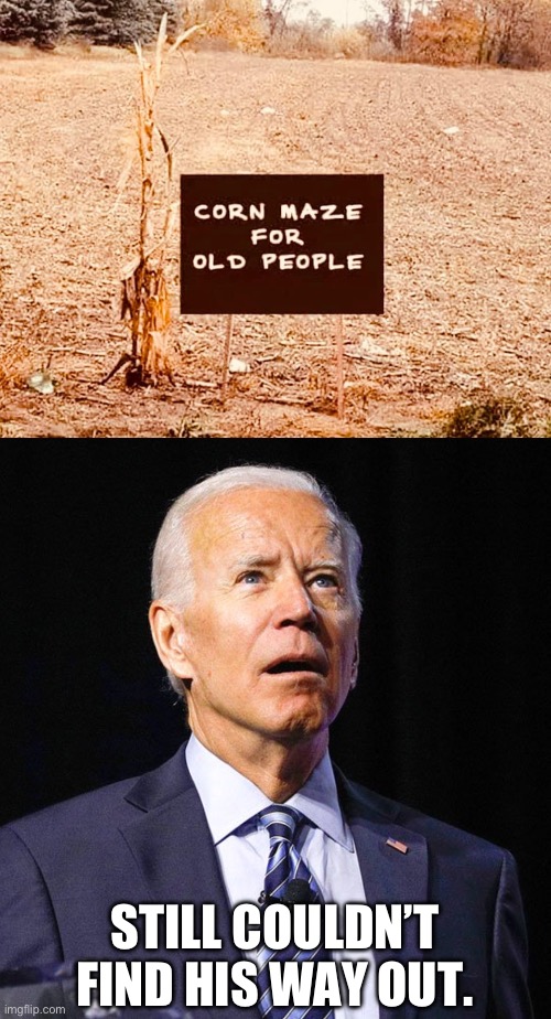 Biden | STILL COULDN’T FIND HIS WAY OUT. | image tagged in joe biden | made w/ Imgflip meme maker