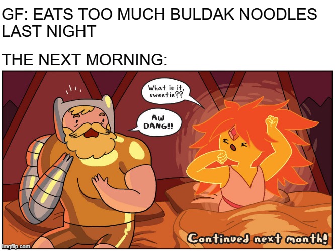 So Spicy | GF: EATS TOO MUCH BULDAK NOODLES 
LAST NIGHT; THE NEXT MORNING: | image tagged in hot morning,relatable,memes,adventure time,comics/cartoons,comics | made w/ Imgflip meme maker