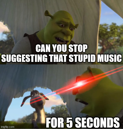 Shrek For Five Minutes | CAN YOU STOP SUGGESTING THAT STUPID MUSIC FOR 5 SECONDS | image tagged in shrek for five minutes | made w/ Imgflip meme maker