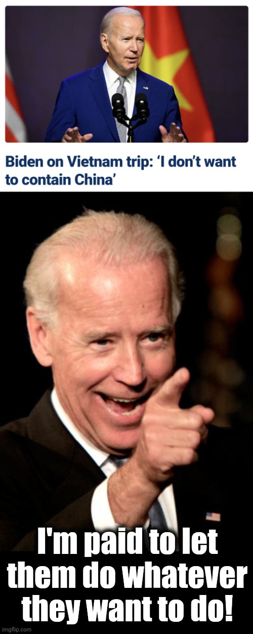 I'm paid to let
them do whatever they want to do! | image tagged in memes,smilin biden,china,taiwan,corruption,democrats | made w/ Imgflip meme maker