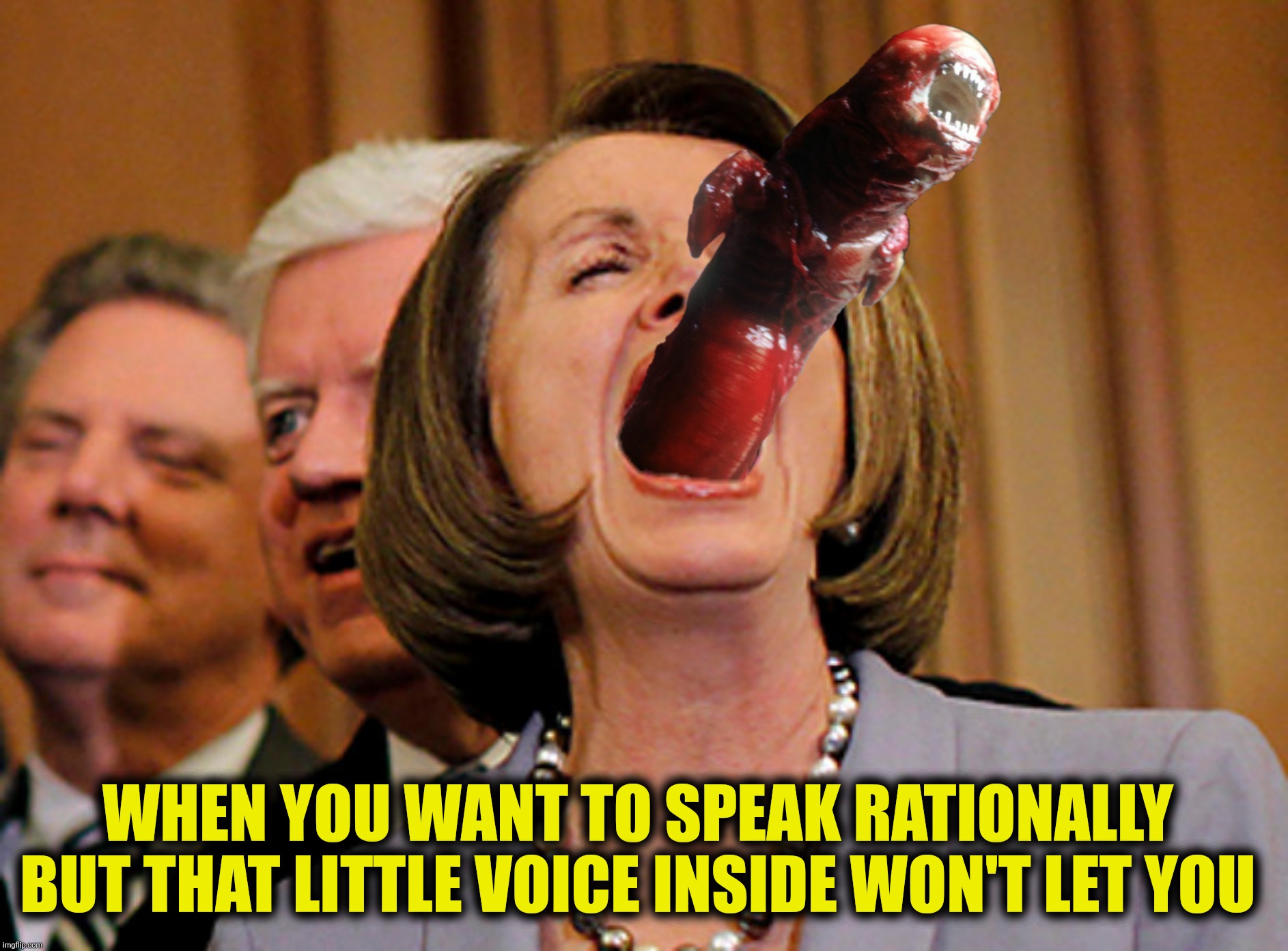 Bad Photoshop Sunday presents:  In Congress everyone can hear you scream! | WHEN YOU WANT TO SPEAK RATIONALLY  BUT THAT LITTLE VOICE INSIDE WON'T LET YOU | image tagged in bad photoshop sunday,nancy pelosi,alien | made w/ Imgflip meme maker