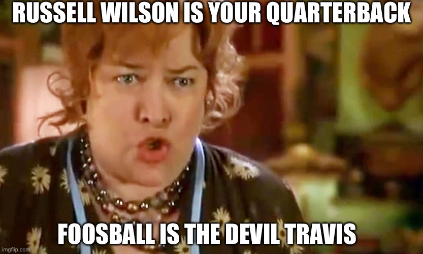 Waterboy Foosball | RUSSELL WILSON IS YOUR QUARTERBACK; FOOSBALL IS THE DEVIL TRAVIS | image tagged in waterboy foosball | made w/ Imgflip meme maker