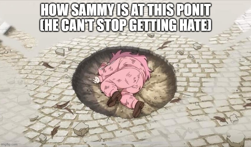 Bocchi yamcha | HOW SAMMY IS AT THIS PONIT (HE CAN'T STOP GETTING HATE) | image tagged in bocchi yamcha | made w/ Imgflip meme maker