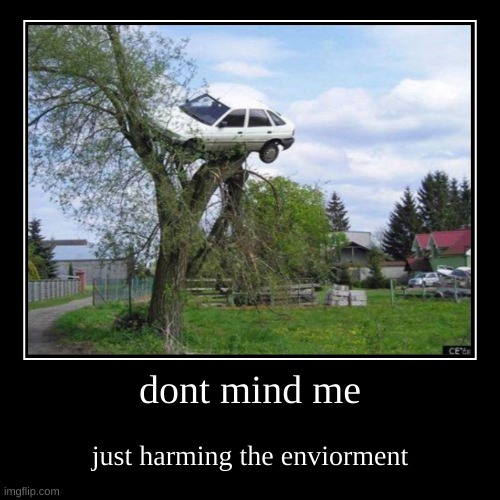 dont mind me | just harming the enviorment | image tagged in funny,demotivationals | made w/ Imgflip demotivational maker