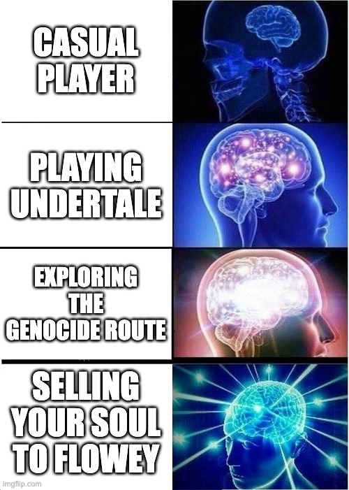 Undertale moment | CASUAL PLAYER; PLAYING UNDERTALE; EXPLORING THE GENOCIDE ROUTE; SELLING YOUR SOUL TO FLOWEY | image tagged in memes,expanding brain,undertale,flowey,gamer,undertale fandom | made w/ Imgflip meme maker