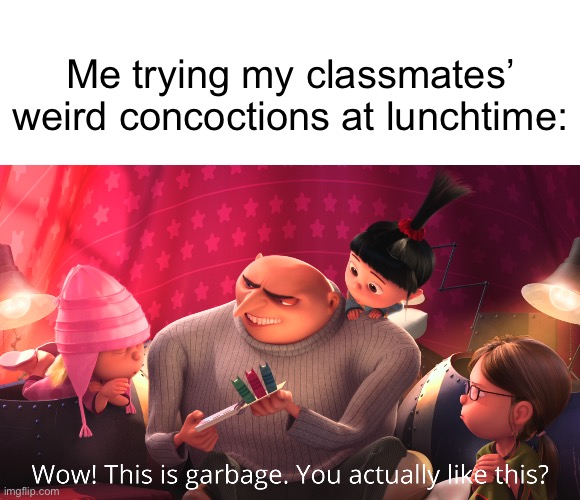 Gross | Me trying my classmates’ weird concoctions at lunchtime: | image tagged in memes,wow this is garbage you actually like this,school,lunch,school lunch,dank memes | made w/ Imgflip meme maker