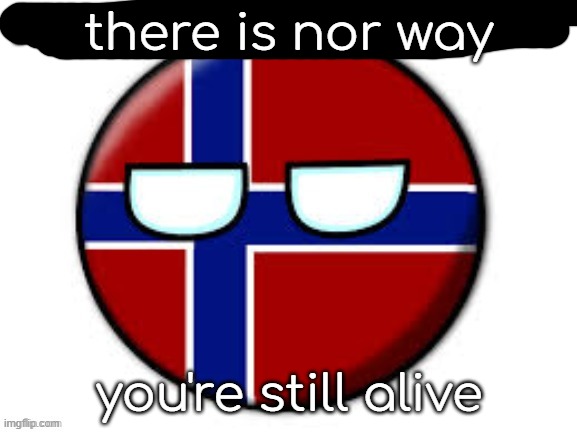 Norway | there is nor way you're still alive | image tagged in norway | made w/ Imgflip meme maker