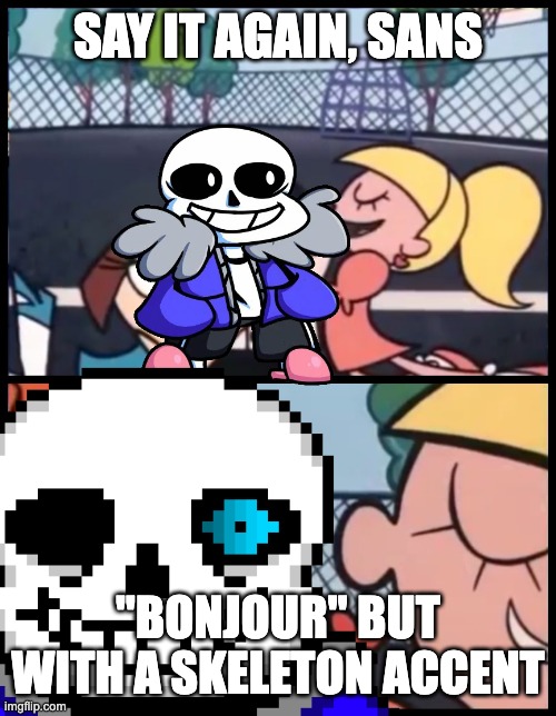 Sans Fangirls be like | SAY IT AGAIN, SANS; "BONJOUR" BUT WITH A SKELETON ACCENT | image tagged in memes,say it again dexter,sans,undertail,fangirling,undertale | made w/ Imgflip meme maker