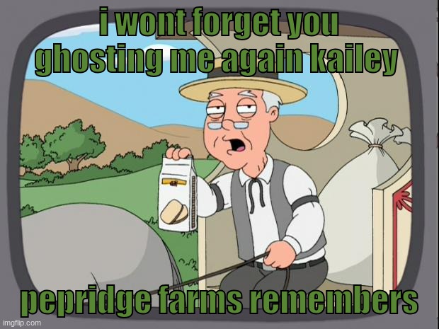 Pepridge farms | i wont forget you ghosting me again kailey; pepridge farms remembers | image tagged in pepridge farms | made w/ Imgflip meme maker