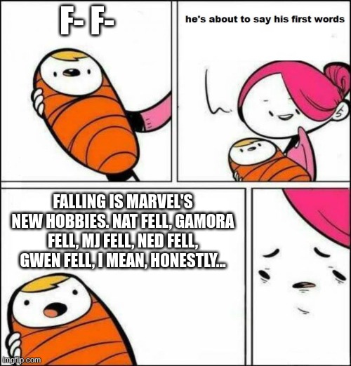 Marvel is insane tho | F- F-; FALLING IS MARVEL'S NEW HOBBIES. NAT FELL, GAMORA FELL, MJ FELL, NED FELL, GWEN FELL, I MEAN, HONESTLY... | image tagged in he is about to say his first words | made w/ Imgflip meme maker
