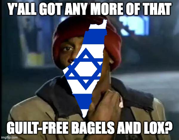 Jew Biggums | Y'ALL GOT ANY MORE OF THAT; GUILT-FREE BAGELS AND LOX? | image tagged in memes,y'all got any more of that,jews,israel,bagels,jewish | made w/ Imgflip meme maker