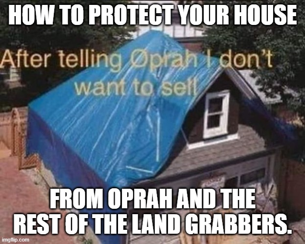 After the DEW and Fire. | HOW TO PROTECT YOUR HOUSE; FROM OPRAH AND THE REST OF THE LAND GRABBERS. | image tagged in after the dew and fire | made w/ Imgflip meme maker