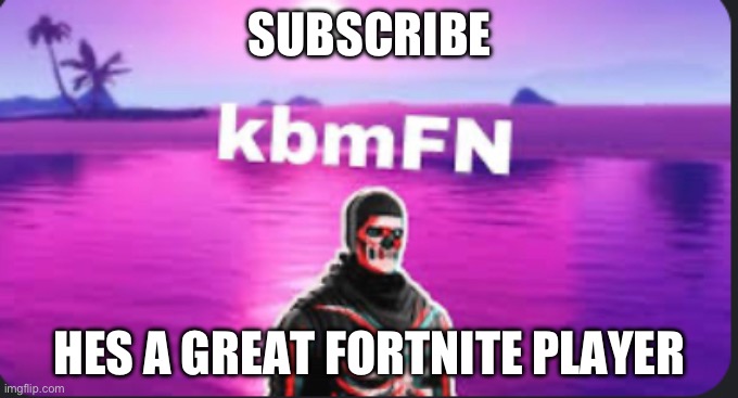 SUBSCRIBE; HES A GREAT FORTNITE PLAYER | made w/ Imgflip meme maker