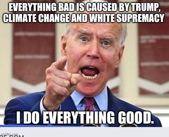 Joe Biden no malarkey | EVERYTHING BAD IS CAUSED BY TRUMP, CLIMATE CHANGE AND WHITE SUPREMACY; I DO EVERYTHING GOOD. | image tagged in joe biden no malarkey | made w/ Imgflip meme maker