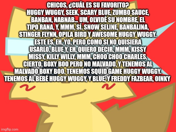 CHICOS, ¿CUÁL ES SU FAVORITO? HUGGY WUGGY, SEEK, SCARY BLUE, ZUMBO SAUCE, BANBAN, NABNAB... UM, OLVIDÉ SU NOMBRE, EL TIPO RANA, Y, MMM, SÍ.  | made w/ Imgflip meme maker