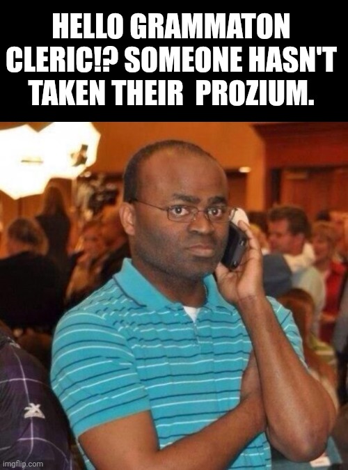 Calling the police | HELLO GRAMMATON CLERIC!? SOMEONE HASN'T TAKEN THEIR  PROZIUM. | image tagged in calling the police | made w/ Imgflip meme maker