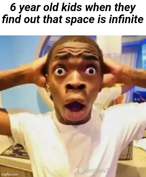It's Just an infinite world with infinite possibilities... | 6 year old kids when they find out that space is infinite | image tagged in shocked black guy | made w/ Imgflip meme maker