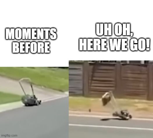 AI Lawnmower. | UH OH, HERE WE GO! MOMENTS BEFORE | image tagged in crashing lawnmower,funny,lmao,ha ha | made w/ Imgflip meme maker