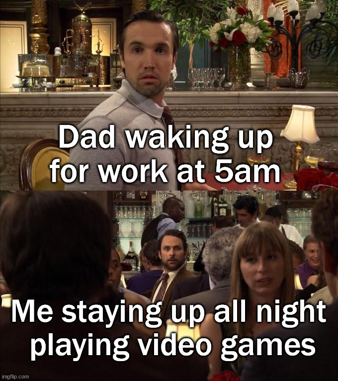 Guys looking at each other | Dad waking up for work at 5am; Me staying up all night 
playing video games | image tagged in guys looking at each other | made w/ Imgflip meme maker