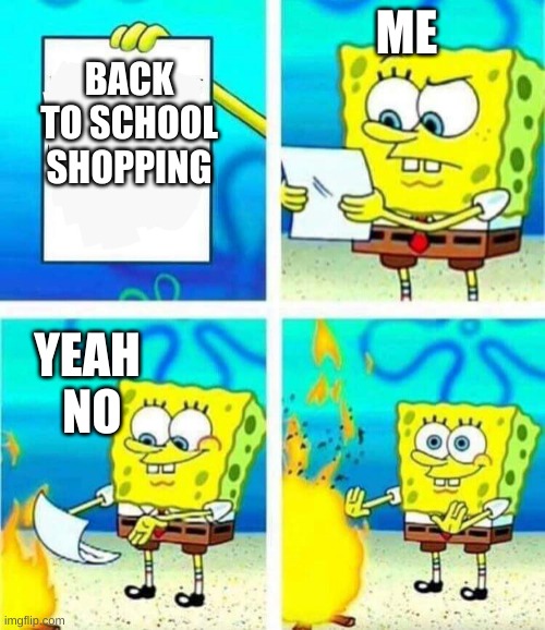 shool | ME; BACK TO SCHOOL SHOPPING; YEAH  NO | image tagged in sponge bob letter burning | made w/ Imgflip meme maker