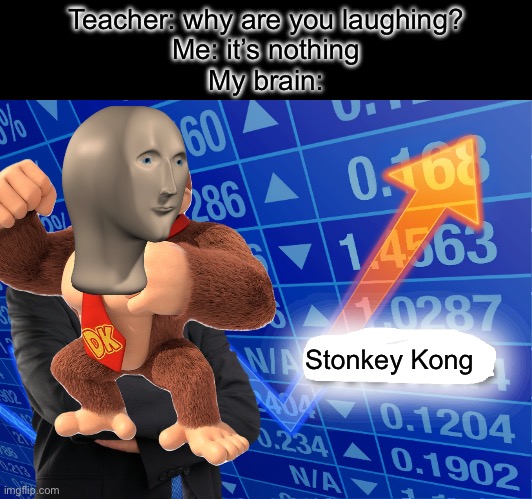 Idk if this has been done before | Teacher: why are you laughing?
Me: it’s nothing
My brain:; Stonkey Kong | image tagged in empty stonks | made w/ Imgflip meme maker
