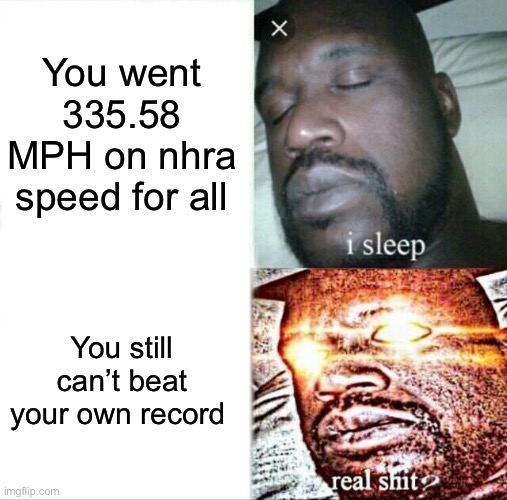 Few attempts later:still can’t beat it | You went 335.58 MPH on nhra speed for all; You still can’t beat your own record | image tagged in memes,sleeping shaq | made w/ Imgflip meme maker