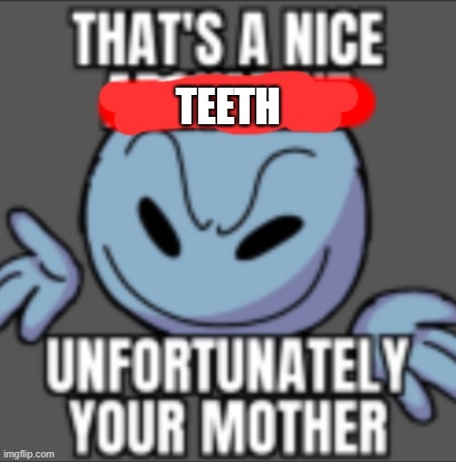 That's a nice. Unfortunately your mother | TEETH | image tagged in that's a nice unfortunately your mother | made w/ Imgflip meme maker