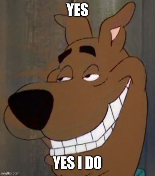 scooby | YES YES I DO | image tagged in scooby | made w/ Imgflip meme maker