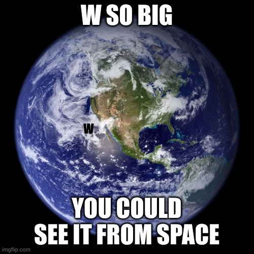 earth | W SO BIG YOU COULD SEE IT FROM SPACE W | image tagged in earth | made w/ Imgflip meme maker